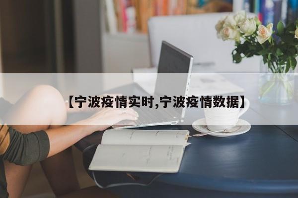 【宁波疫情实时,宁波疫情数据】