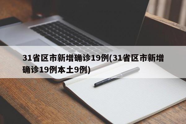 31省区市新增确诊19例(31省区市新增确诊19例本土9例)