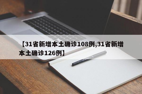 【31省新增本土确诊108例,31省新增本土确诊126例】