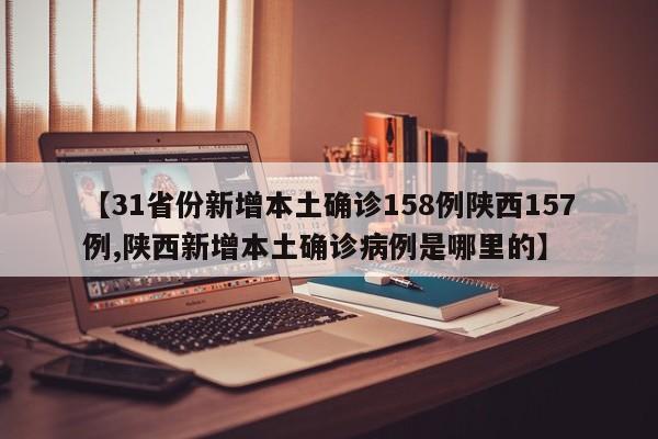 【31省份新增本土确诊158例陕西157例,陕西新增本土确诊病例是哪里的】