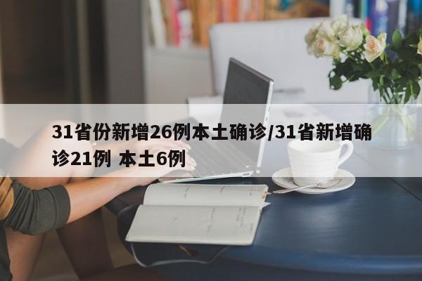 31省份新增26例本土确诊/31省新增确诊21例 本土6例