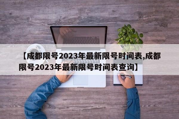 【成都限号2023年最新限号时间表,成都限号2023年最新限号时间表查询】
