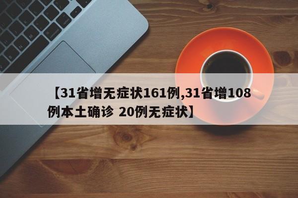 【31省增无症状161例,31省增108例本土确诊 20例无症状】