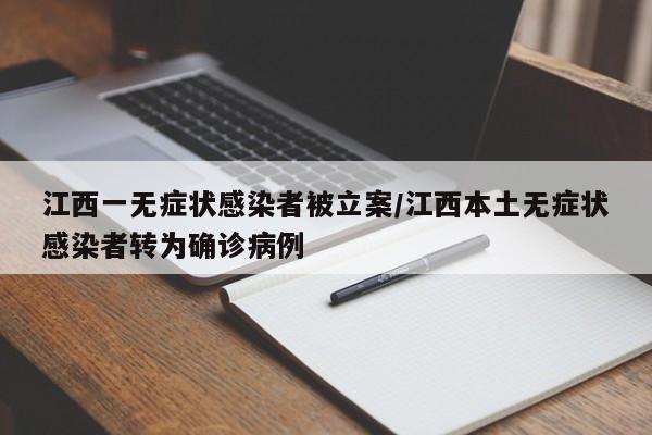 江西一无症状感染者被立案/江西本土无症状感染者转为确诊病例