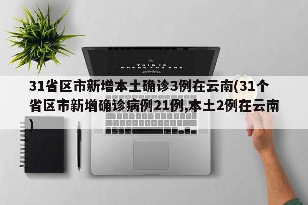 31省区市新增本土确诊3例在云南(31个省区市新增确诊病例21例,本土2例在云南)