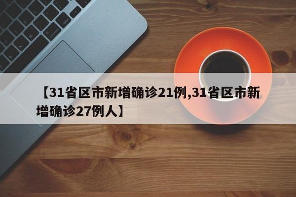 【31省区市新增确诊21例,31省区市新增确诊27例人】