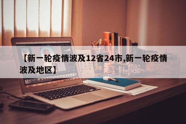 【新一轮疫情波及12省24市,新一轮疫情波及地区】