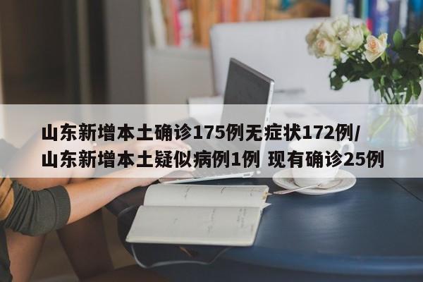 山东新增本土确诊175例无症状172例/山东新增本土疑似病例1例 现有确诊25例