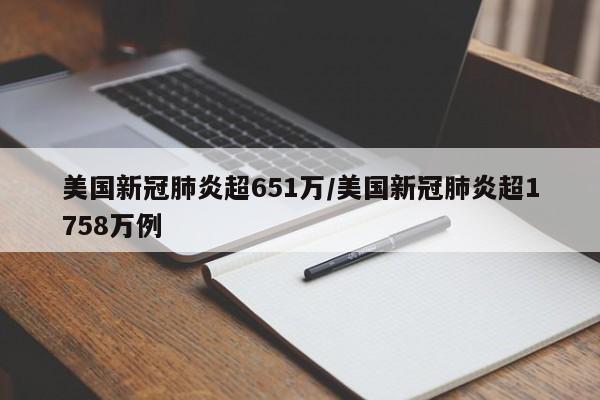 美国新冠肺炎超651万/美国新冠肺炎超1758万例