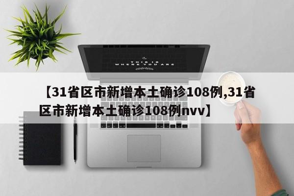 【31省区市新增本土确诊108例,31省区市新增本土确诊108例nvv】
