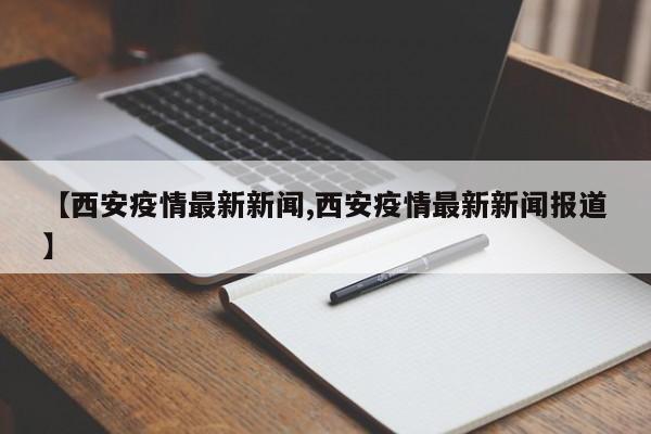 【西安疫情最新新闻,西安疫情最新新闻报道】