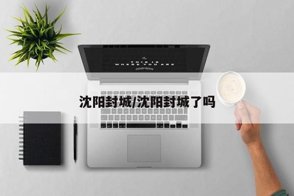 沈阳封城/沈阳封城了吗