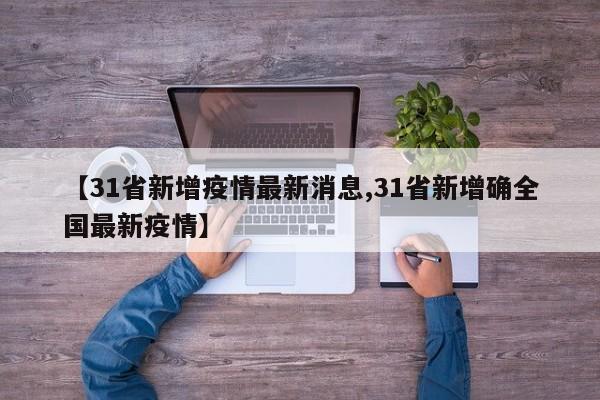 【31省新增疫情最新消息,31省新增确全国最新疫情】