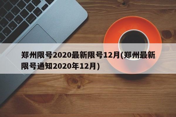 郑州限号2020最新限号12月(郑州最新限号通知2020年12月)