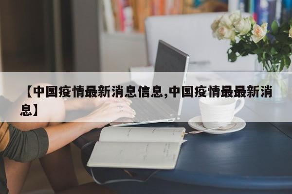 【中国疫情最新消息信息,中国疫情最最新消息】
