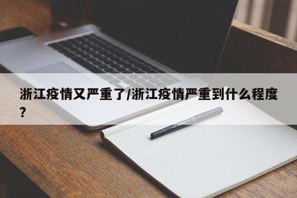 浙江疫情又严重了/浙江疫情严重到什么程度?