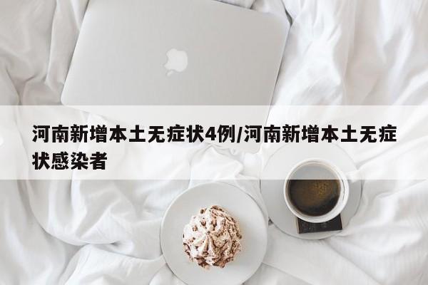 河南新增本土无症状4例/河南新增本土无症状感染者