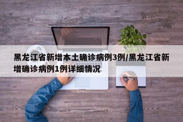 黑龙江省新增本土确诊病例3例/黑龙江省新增确诊病例1例详细情况