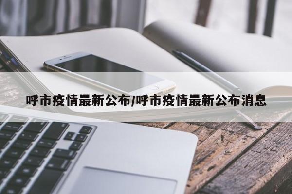 呼市疫情最新公布/呼市疫情最新公布消息