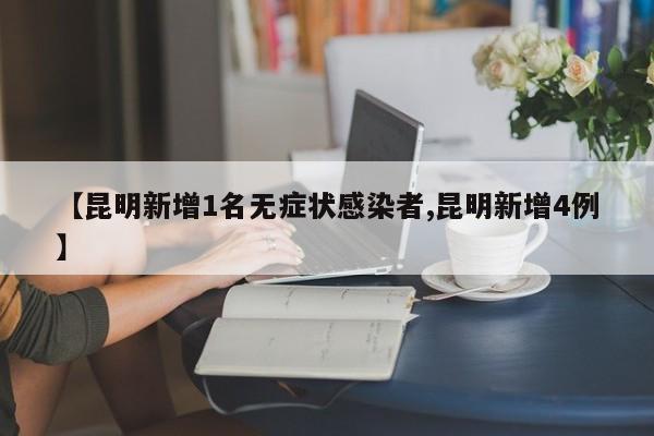 【昆明新增1名无症状感染者,昆明新增4例】