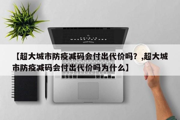 【超大城市防疫减码会付出代价吗？,超大城市防疫减码会付出代价吗为什么】