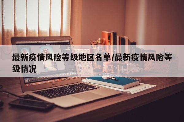 最新疫情风险等级地区名单/最新疫情风险等级情况