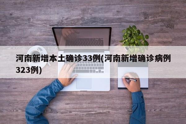 河南新增本土确诊33例(河南新增确诊病例323例)