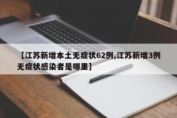 【江苏新增本土无症状62例,江苏新增3例无症状感染者是哪里】