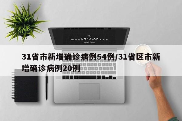 31省市新增确诊病例54例/31省区市新增确诊病例20例