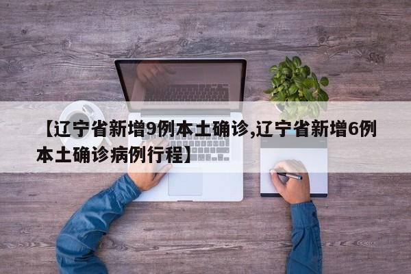 【辽宁省新增9例本土确诊,辽宁省新增6例本土确诊病例行程】