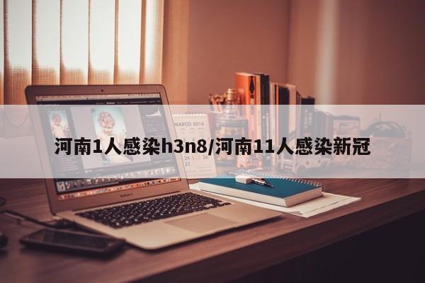 河南1人感染h3n8/河南11人感染新冠