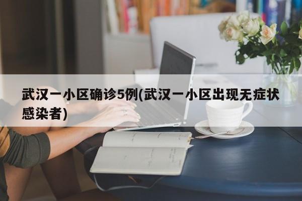 武汉一小区确诊5例(武汉一小区出现无症状感染者)
