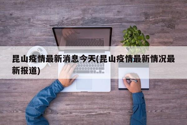 昆山疫情最新消息今天(昆山疫情最新情况最新报道)