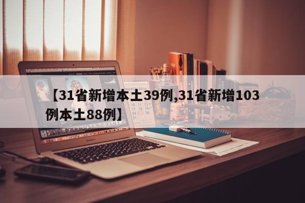 【31省新增本土39例,31省新增103例本土88例】
