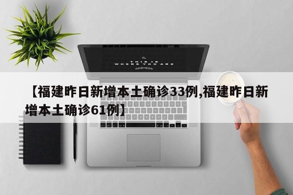 【福建昨日新增本土确诊33例,福建昨日新增本土确诊61例】