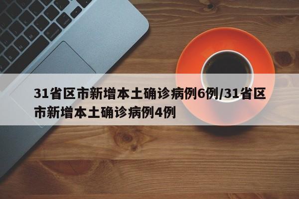 31省区市新增本土确诊病例6例/31省区市新增本土确诊病例4例