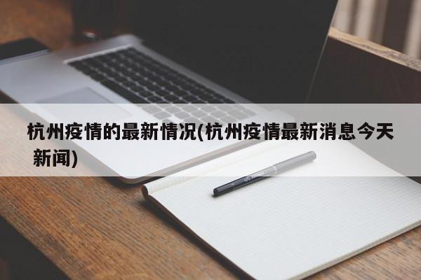 杭州疫情的最新情况(杭州疫情最新消息今天 新闻)