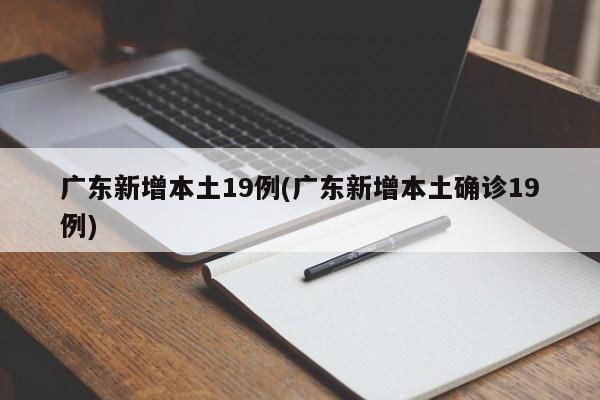 广东新增本土19例(广东新增本土确诊19例)