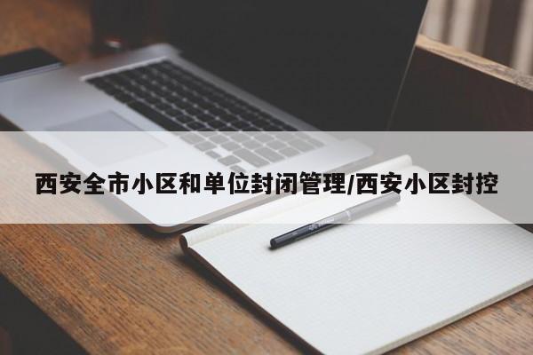 西安全市小区和单位封闭管理/西安小区封控