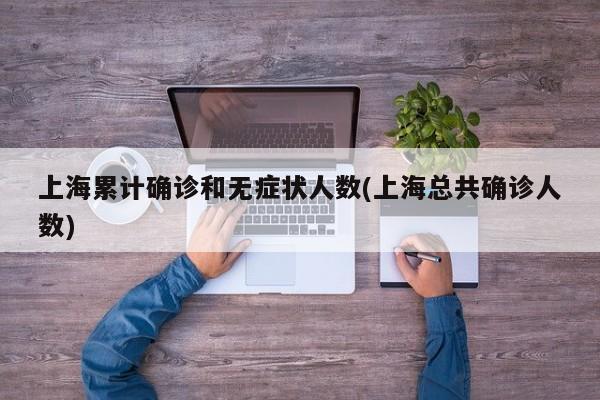 上海累计确诊和无症状人数(上海总共确诊人数)