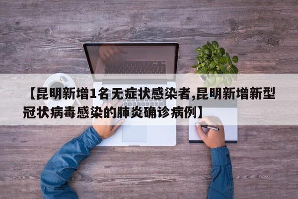 【昆明新增1名无症状感染者,昆明新增新型冠状病毒感染的肺炎确诊病例】