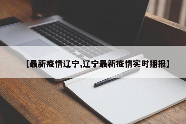 【最新疫情辽宁,辽宁最新疫情实时播报】
