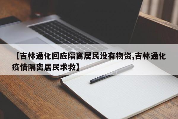 【吉林通化回应隔离居民没有物资,吉林通化疫情隔离居民求救】