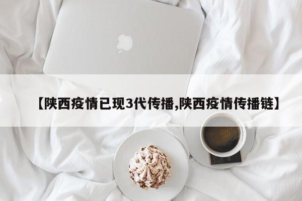【陕西疫情已现3代传播,陕西疫情传播链】
