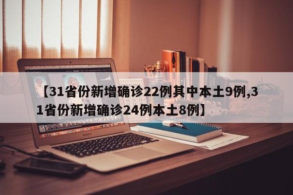 【31省份新增确诊22例其中本土9例,31省份新增确诊24例本土8例】