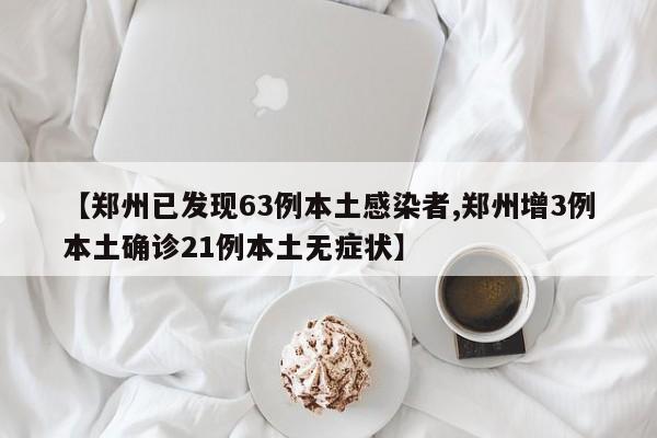 【郑州已发现63例本土感染者,郑州增3例本土确诊21例本土无症状】
