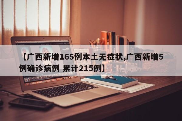 【广西新增165例本土无症状,广西新增5例确诊病例 累计215例】