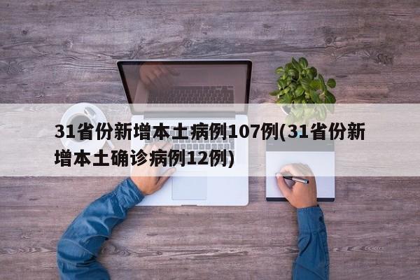 31省份新增本土病例107例(31省份新增本土确诊病例12例)