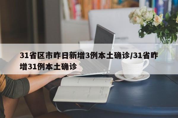 31省区市昨日新增3例本土确诊/31省昨增31例本土确诊