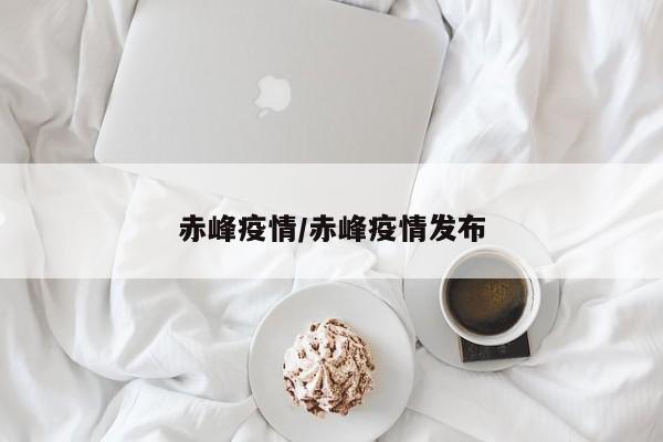 赤峰疫情/赤峰疫情发布